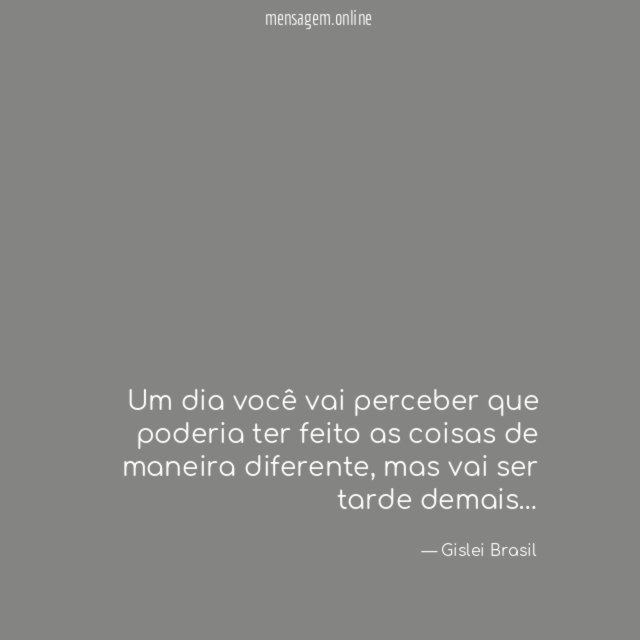 Um dia você vai perceber que poderia ter