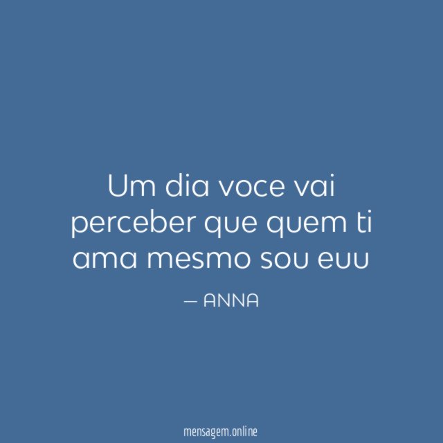 Um dia voce vai perceber que quem ti ama mesmo sou euu