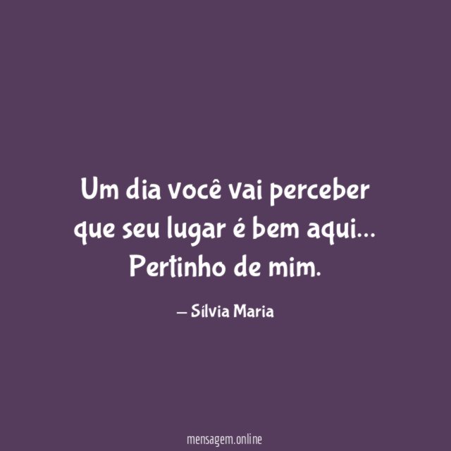 Um dia você vai perceber que seu lugar é bem aqui