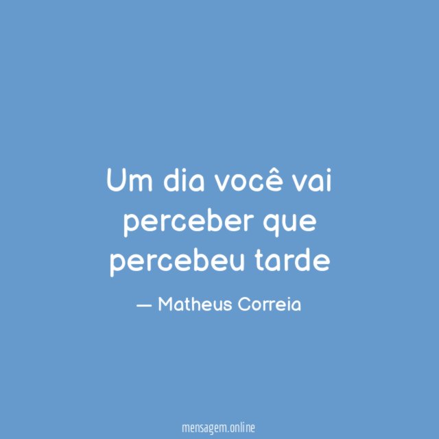 Um dia você vai perceber que percebeu tarde