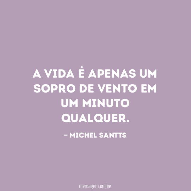 A vida é apenas um sopro de vento em um minuto qualquer