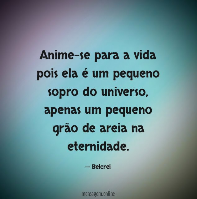 Anime-se para a vida pois ela é um pequeno sopro do universo