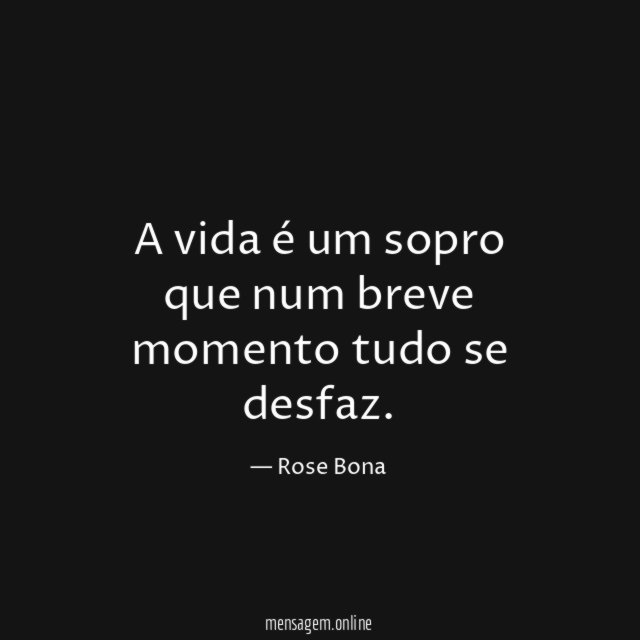 A vida é um sopro que num breve momento tudo se desfaz