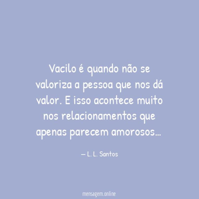 Vacilo é quando não se valoriza a pessoa que nos dá valor