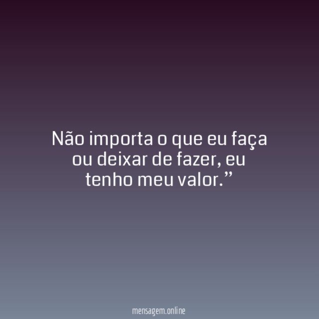 Não importa o que eu faça ou deixar de fazer