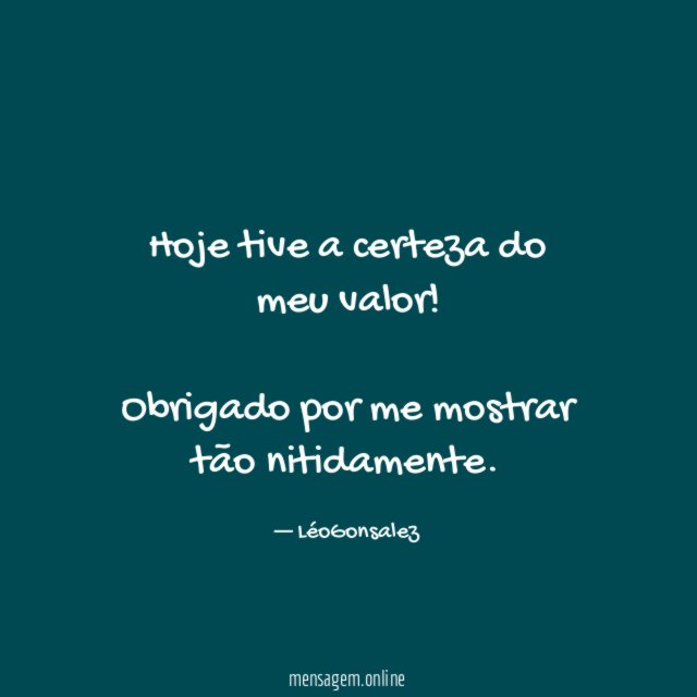 Hoje tive a certeza do meu valor