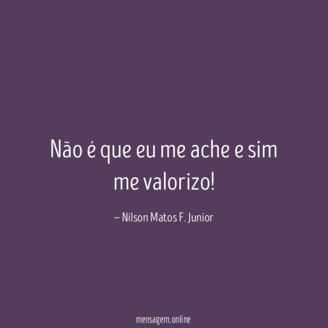 Não é que eu me ache e sim me valorizo