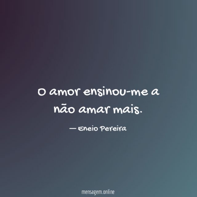 O amor ensinou-me a não amar mais