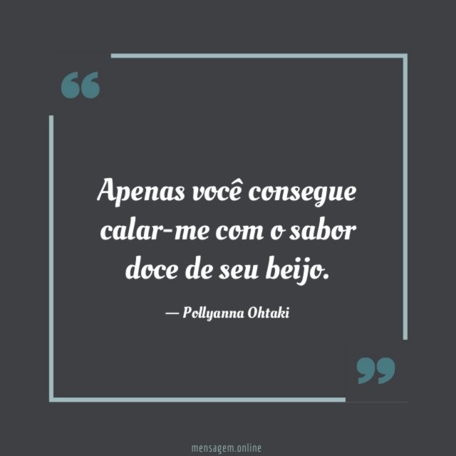 Apenas você consegue calar-me com o sabor doce de seu beijo