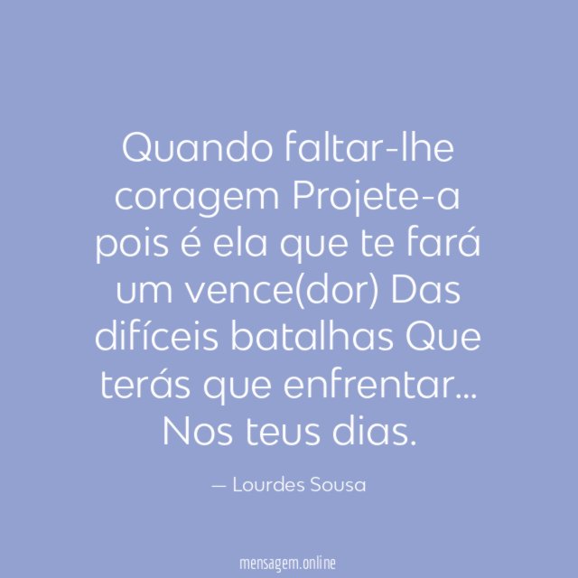 Quando faltar-lhe coragem Projete-a pois é ela que te