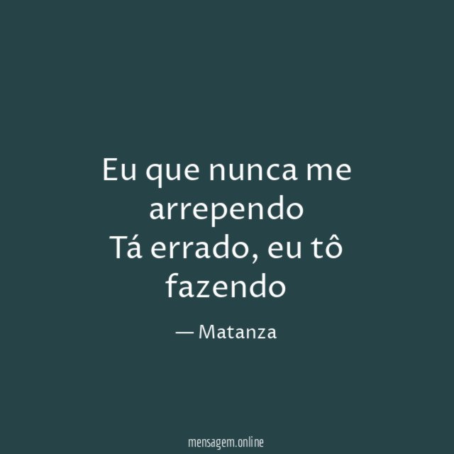 Eu que nunca me arrependo Tá errado
