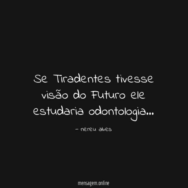 Se Tiradentes tivesse visão do Futuro ele estudaria odontologia