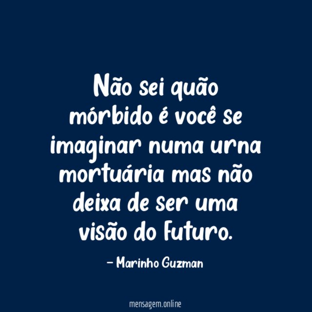Não sei quão mórbido é você se imaginar
