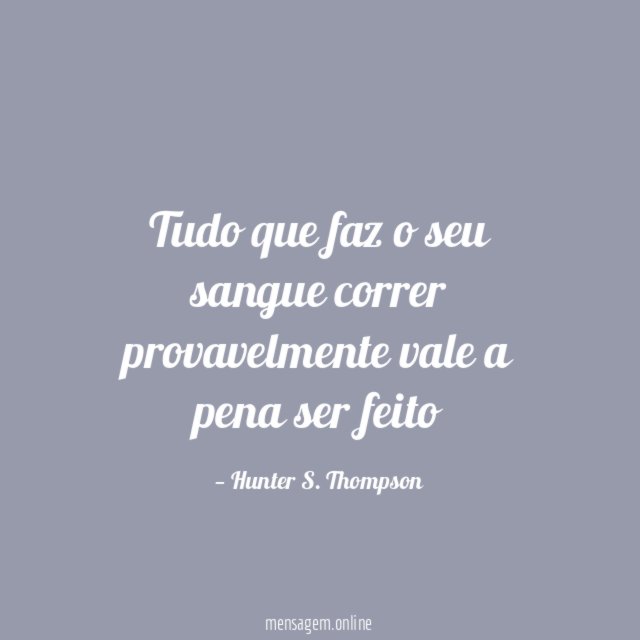 Tudo que faz o seu sangue correr provavelmente
