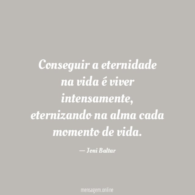 Conseguir a eternidade na vida é viver intensamente