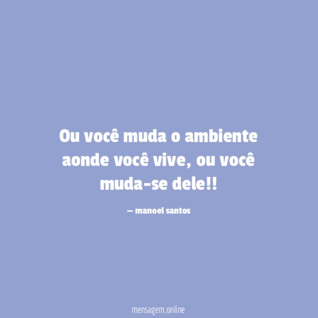 Ou você muda o ambiente aonde você vive