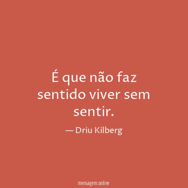 É que não faz sentido viver sem sentir