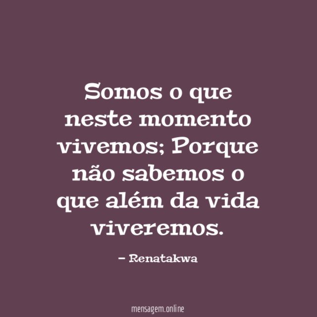 Somos o que neste momento vivemos