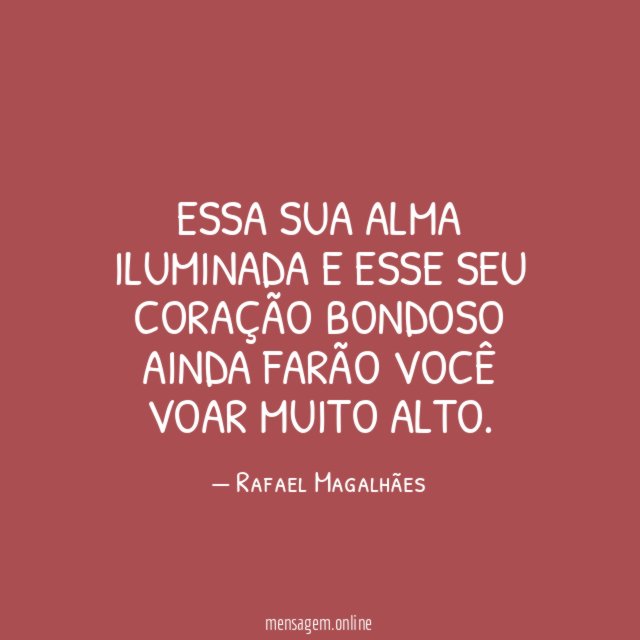 Essa sua alma iluminada e esse seu coração