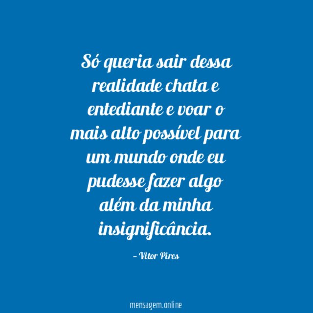 Só queria sair dessa realidade chata e entediante