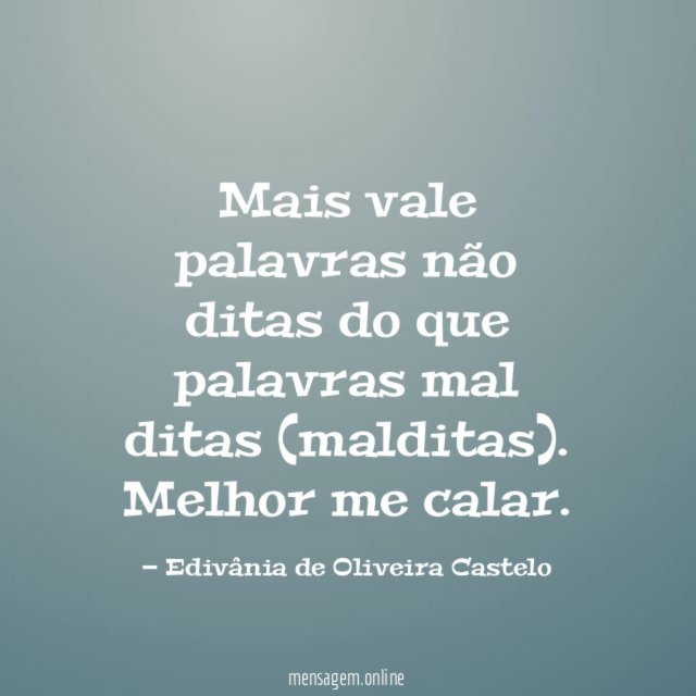 Mais vale palavras não ditas do que palavras mal ditas (malditas)