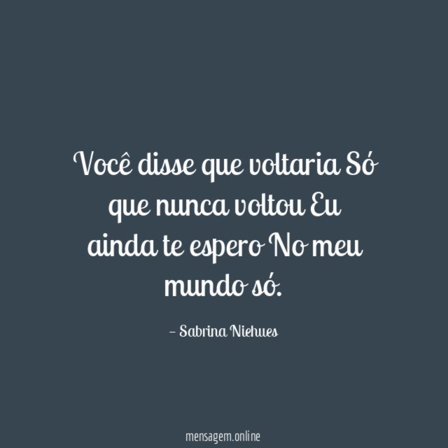 Você disse que voltaria Só que nunca voltou Eu ainda