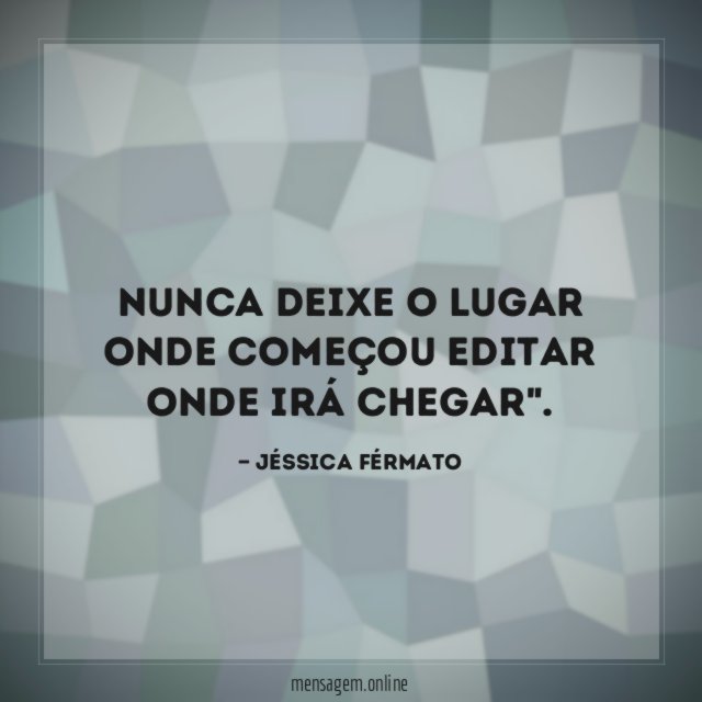 Nunca deixe o lugar onde começou editar onde irá chegar"