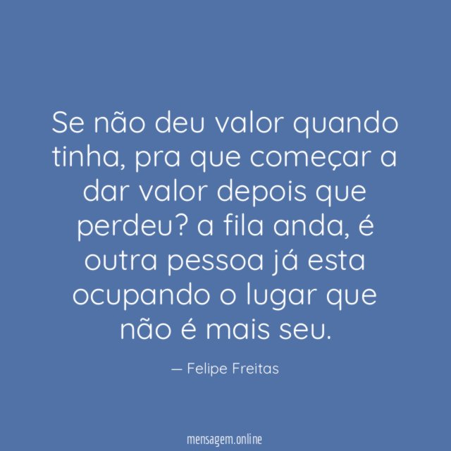Se não deu valor quando tinha