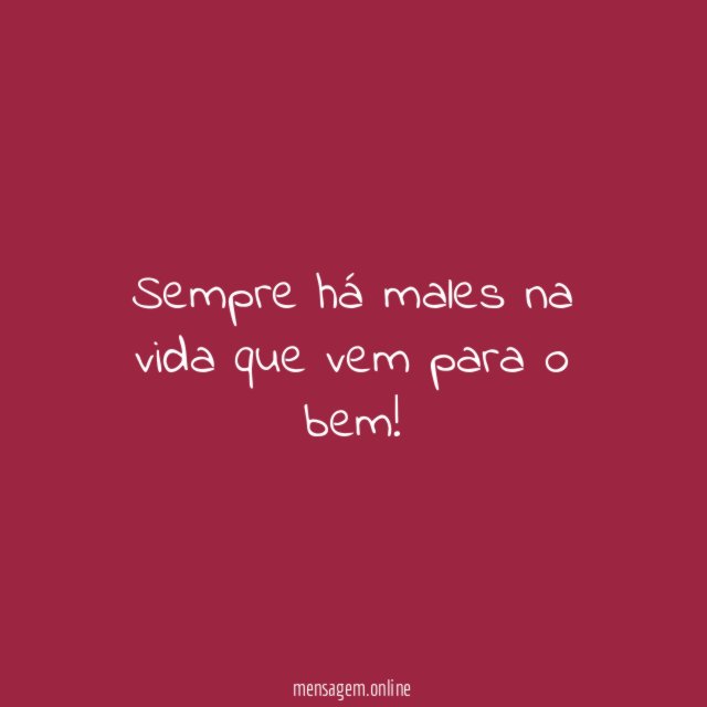 Sempre há males na vida que vem para o bem