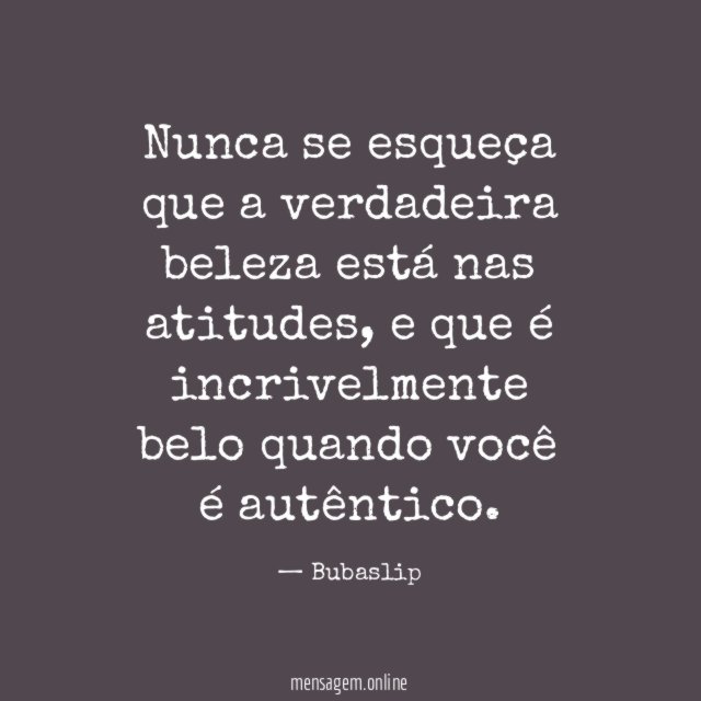 Nunca se esqueça que a verdadeira beleza está nas atitudes