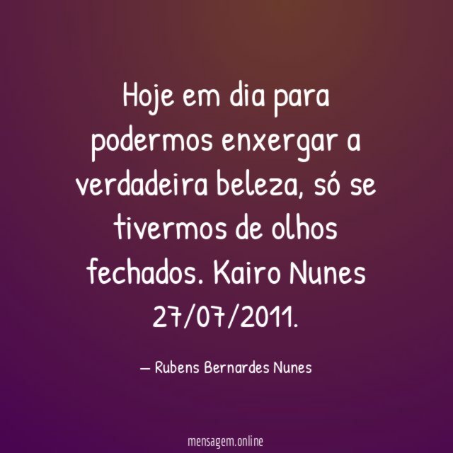 Hoje em dia para podermos enxergar a verdadeira beleza