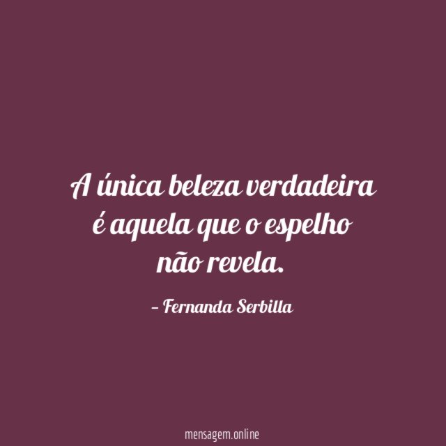 A única beleza verdadeira é aquela que o espelho não revela