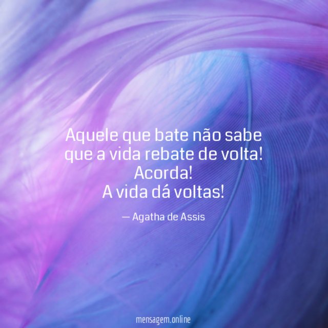 Aquele que bate não sabe que a vida rebate de volta