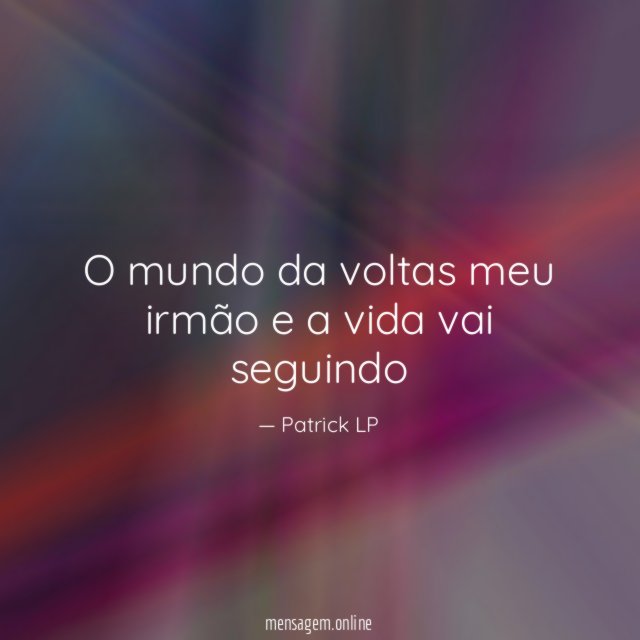 O mundo da voltas meu irmão e a vida vai seguindo