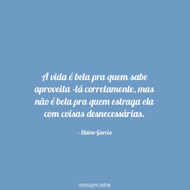 A vida é bela pra quem sabe aproveita -lá corretamente