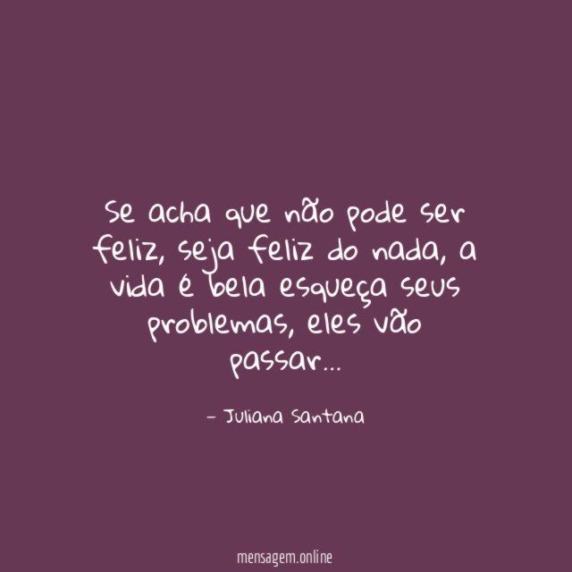Se acha que não pode ser feliz
