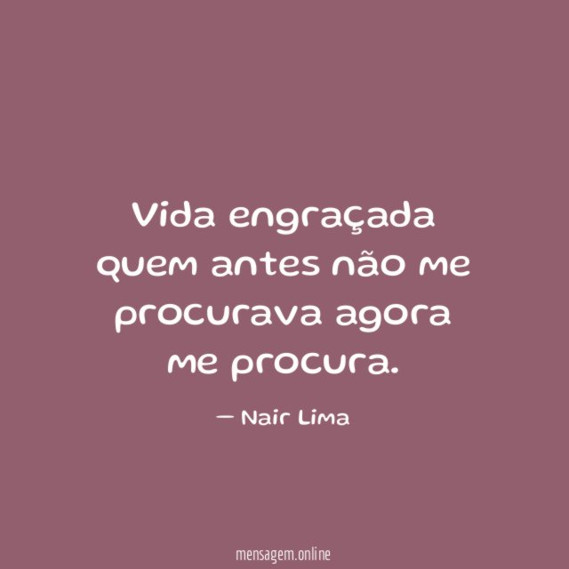 Vida engraçada quem antes não me procurava agora me procura