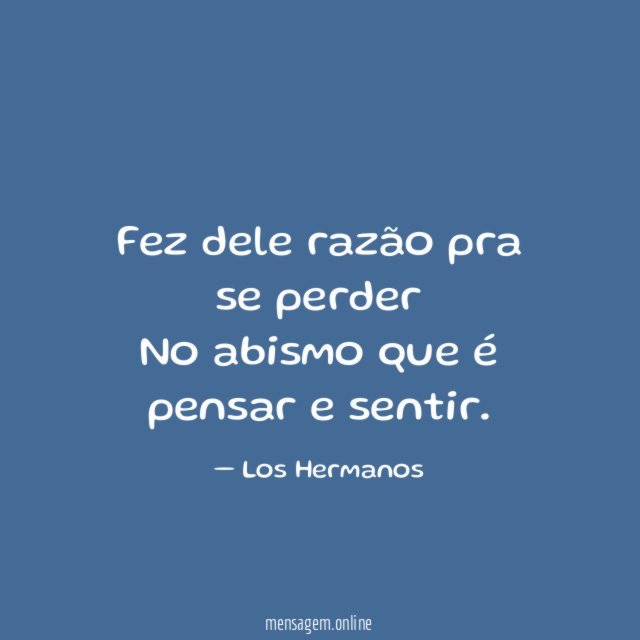 Fez dele razão pra se perder No abismo que