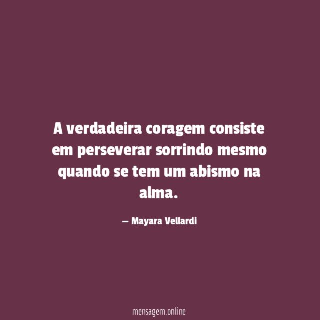 A verdadeira coragem consiste em perseverar sorrindo mesmo
