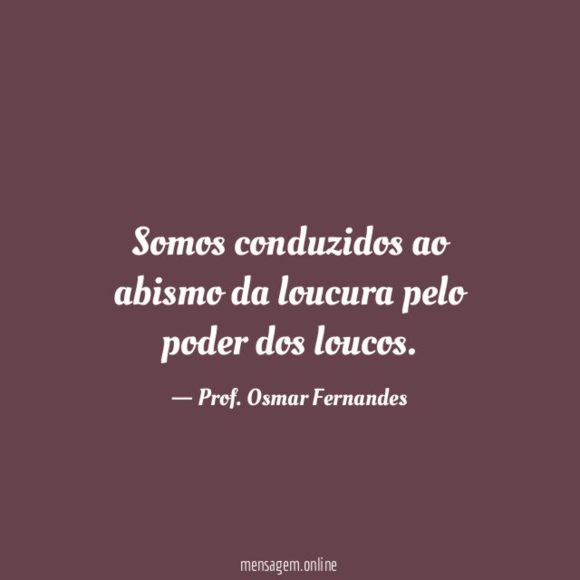 Somos conduzidos ao abismo da loucura pelo poder dos loucos