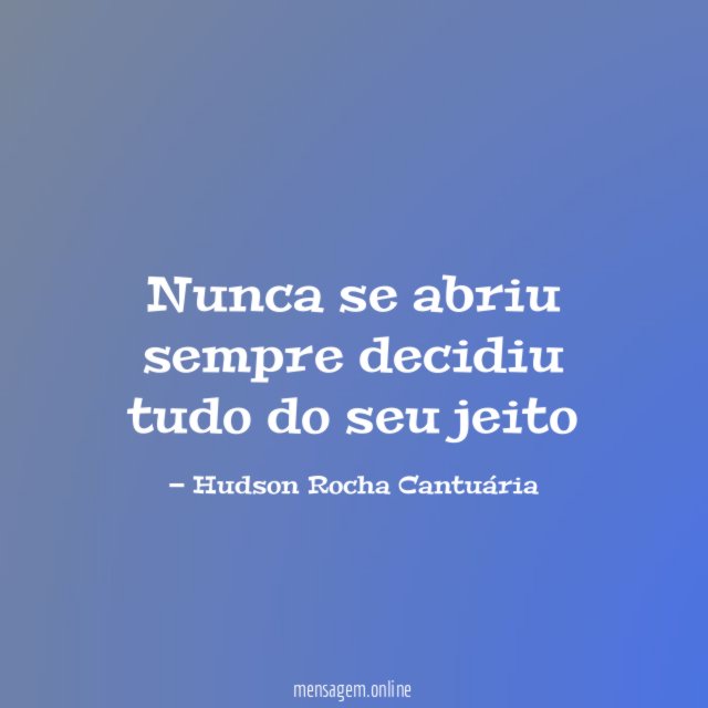 Nunca se abriu sempre decidiu tudo do seu jeito