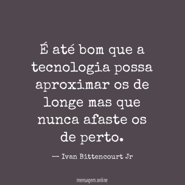 É até bom que a tecnologia possa aproximar