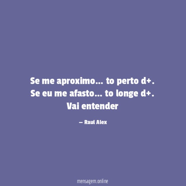 Se me aproximo… to perto d+.
Se eu me afasto… to longe d+.