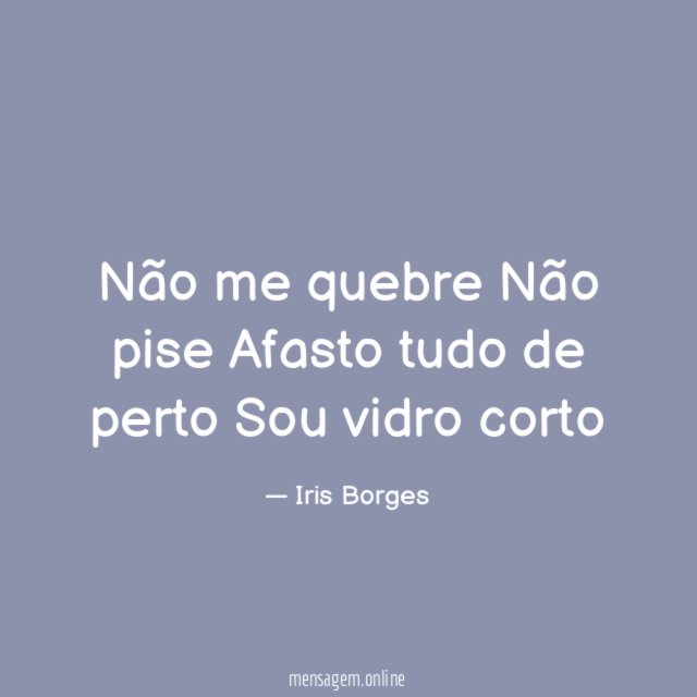 Não me quebre Não pise Afasto tudo de perto Sou vidro