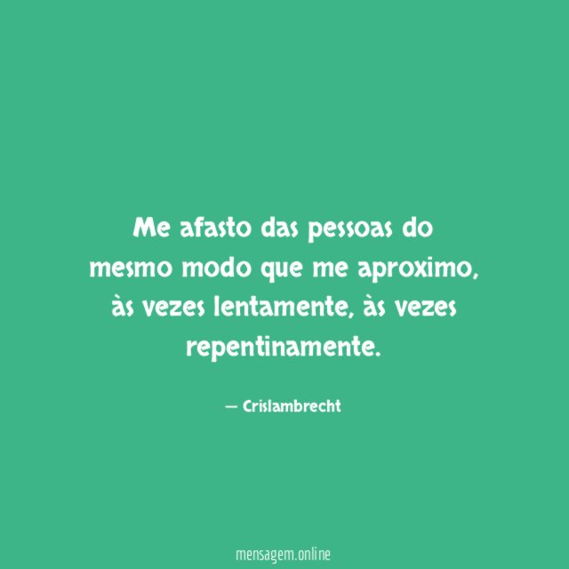 Me afasto das pessoas do mesmo modo que me aproximo