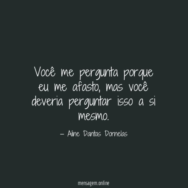 Você me pergunta porque eu me afasto
