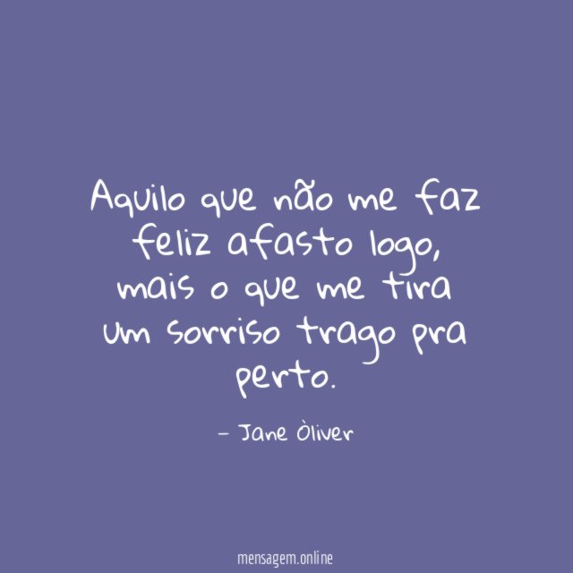 Aquilo que não me faz feliz afasto logo