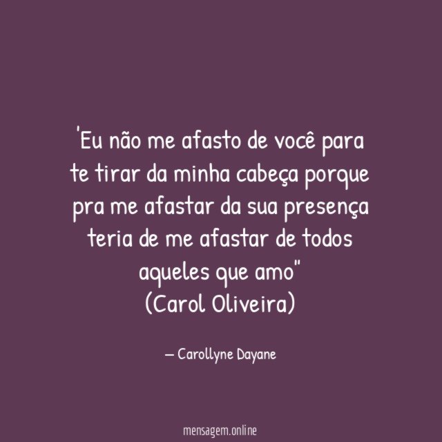'Eu não me afasto de você para te tirar da minha cabeça porque pra me afastar da sua presença teria de me afastar de todos aqueles que amo"