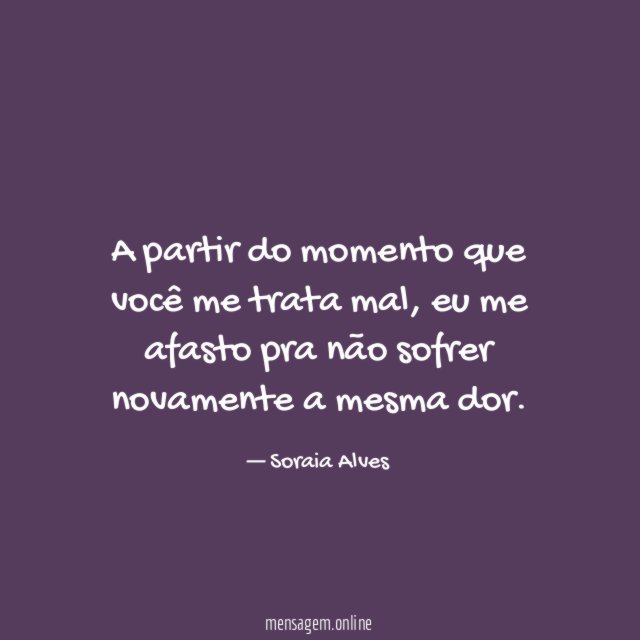 A partir do momento que você me trata mal