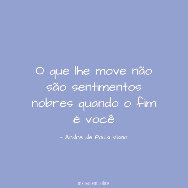 O que lhe move não são sentimentos nobres